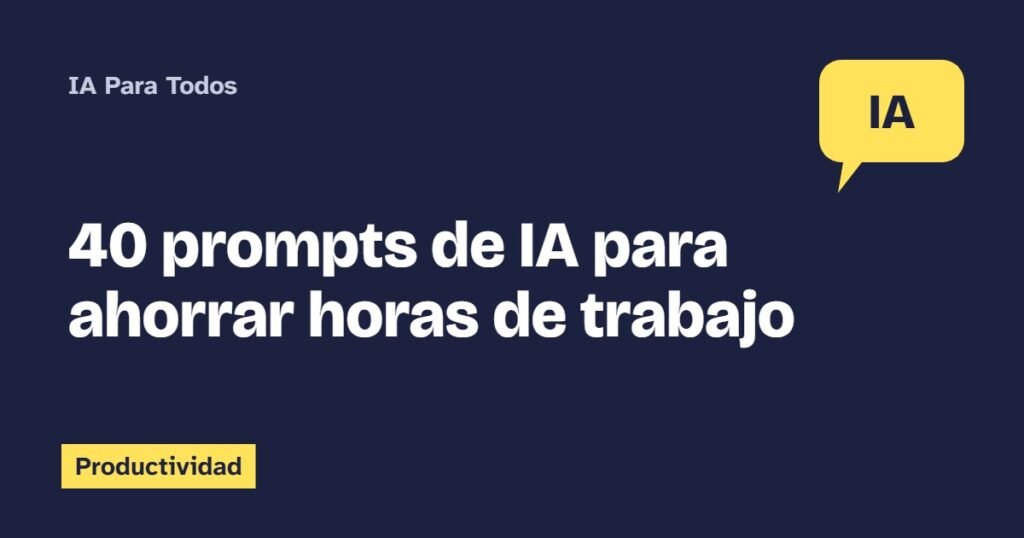 40 prompts de IA para ahorrar horas de trabajo